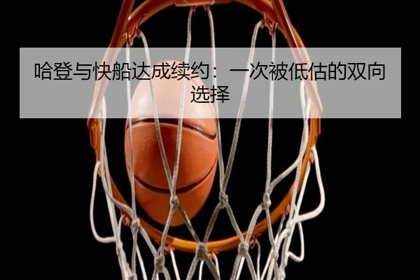 哈登与快船达成续约：一次被低估的双向选择