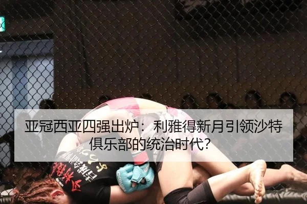 亚冠西亚四强出炉：利雅得新月引领沙特俱乐部的统治时代？